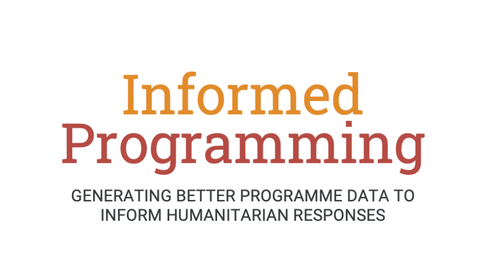Informed Programming - GENERATING BETTER PROGRAMME DATA TO INFORM HUMANITARIAN RESPONSES