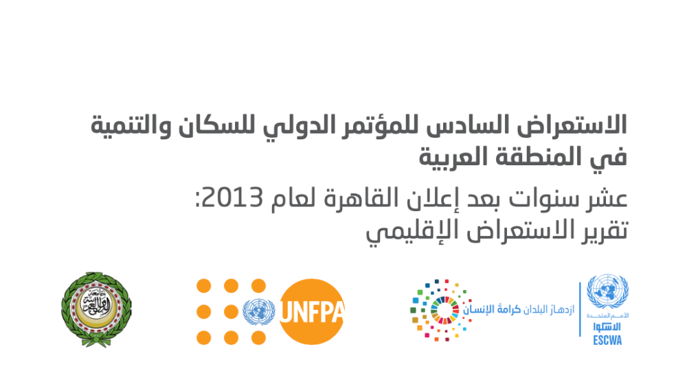 الاستعراض السادس للمؤتمر الدولي للسكان والتنمية في المنطقة العربية - عشر سنوات بعد إعلان القاهرة لعام 2013: تقرير الاستعراض الإق