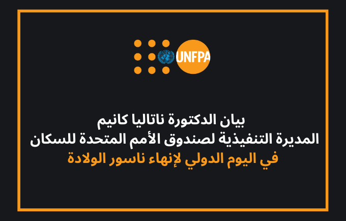 بيان الدكتورة ناتاليا كانيم ، المديرة التنفيذية لصندوق الأمم المتحدة للسكان ، في اليوم الدولي لإنهاء ناسور الولادة